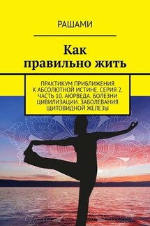Как правильно жить. Практикум приближения к абсолютной истине. Серия 2. Часть 10. Аюрведа. Болезни цивилизации. Заболевания щитовидной железы - Рашами