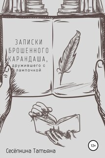 Записки брошенного карандаша, дружившего с лампочкой - Татьяна Сесёлкина