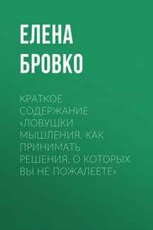 Краткое содержание «Ловушки мышления. Как принимать решения, о которых вы не пожалеете» - Елена Бровко