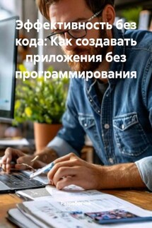 Эффективность без кода: Как создавать приложения без программирования - Разработчик