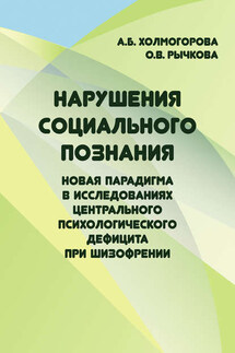 Нарушения социального познания. Новая парадигма в исследованиях центрального психологического дефицита при шизофрении - Алла Борисовна Холмогорова, Ольга Валентиновна Рычкова