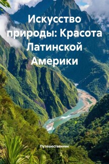 Искусство природы: Красота Латинской Америки - Путешественник