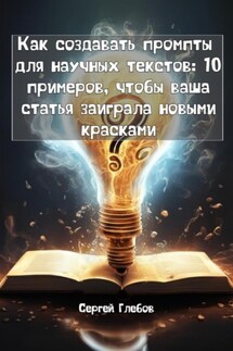 Как создавать промпты для научных текстов: 10 примеров, чтобы ваша статья заиграла новыми красками - Сергей Глебов