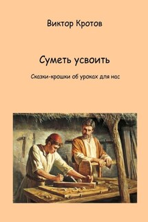 Суметь усвоить. Сказки-крошки об уроках для нас - Виктор Кротов