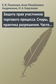 Защита прав участников торгового процесса. Споры, практика разрешения, часто задаваемые вопросы и ответы на них - Анна Михайловна Андрияхина, Наталья Анатольевна Кирсанова