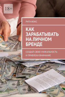 Как зарабатывать на личном бренде. Создай свою уникальность и привлеки внимание - Рита Фокс