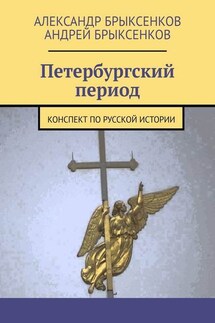 Петербургский период. Конспект по русской истории - Андрей Александрович Брыксенков, Александр Георгиевич Брыксенков
