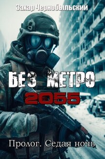 Без метро 2055. Пролог. Седая ночь - Захар Чернобыльский
