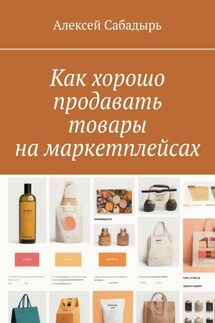 Как хорошо продавать товары на маркетплейсах - Алексей Сабадырь
