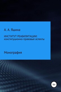 Институт реабилитации: конституционно-правовые аспекты - Анна Яшина