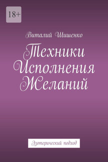 Техники исполнения желаний. Эзотерический подход - Виталий Шишенко