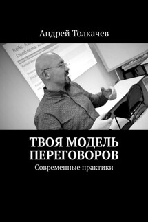 Твоя модель переговоров. Современные практики - Андрей Толкачев