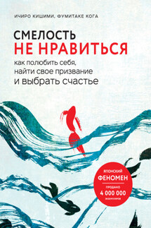 Смелость не нравиться. Как полюбить себя, найти свое призвание и выбрать счастье - Ичиро Кишими, Фумитаке Кога
