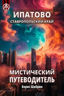 Ипатово. Ставропольский край. Мистический путеводитель - Борис Шабрин