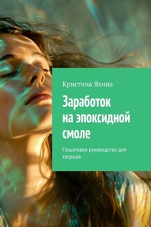 Заработок на эпоксидной смоле. Пошаговое руководство для творцов - Кристина Яхина