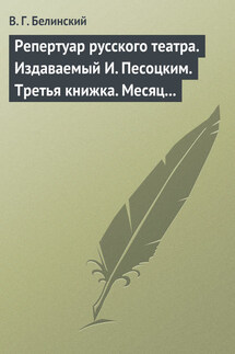 Репертуар русского театра. Издаваемый И. Песоцким. Третья книжка. Месяц март… - Виссарион Белинский