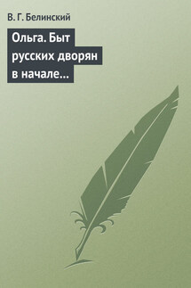 Ольга. Быт русских дворян в начале нынешнего столетия. Сочинение автора «Семейства Холмских» - Виссарион Белинский