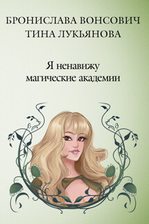 Я ненавижу магические академии - Бронислава Антоновна Вонсович, Тина Лукьянова
