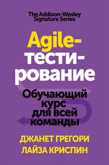 Agile-тестирование. Обучающий курс для всей команды - Лайза Криспин, Джанет Грегори