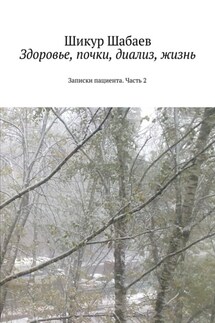 Здоровье, почки, диализ, жизнь. Часть 2. Записки пациента - Шикур Шабаев
