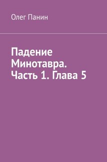 Падение Минотавра. Часть 1. Глава 5 - Олег Панин