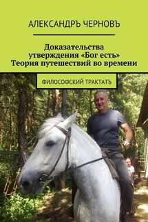 Доказательства утверждения «Бог есть». Теория путешествий во времени. Философский трактатъ - Александръ Черновъ