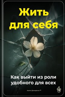 Жить для себя: Как выйти из роли удобного для всех - Артем Демиденко