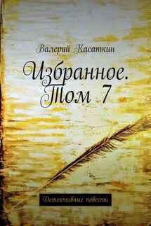Избранное. Том 7. Детективные повести - Валерий Касаткин