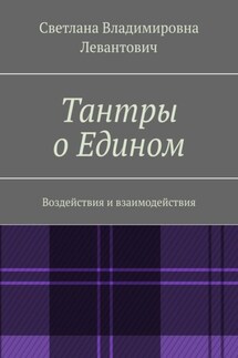 Тантры о Едином. Воздействия и взаимодействия - Светлана Левантович