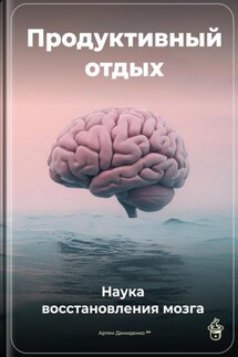 Продуктивный отдых: Наука восстановления мозга - Артем Демиденко