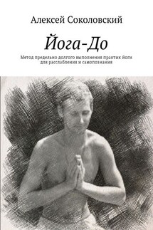 Йога-До. Метод предельно долгого выполнения практик йоги для расслабления и самопознания - Алексей Соколовский
