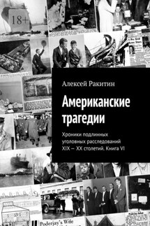 Американские трагедии. Хроники подлинных уголовных расследований XIX—XX столетий. Книга VI - Алексей Ракитин