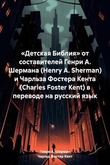 «Детская Библия» от составителей Генри А. Шермана (Henry A. Sherman) и Чарльза Фостера Кента (Charles Foster Kent) в переводе на русский язык - Генри А. Шерман, Чарльз Фостер Кент