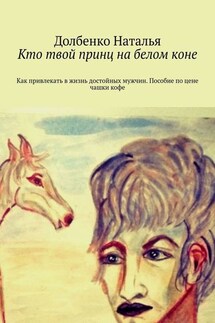 Кто твой принц на белом коне. Как привлекать в жизнь достойных мужчин. Пособие по цене чашки кофе - Долбенко Наталья
