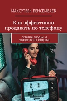 Как эффективно продавать по телефону. Cкрипты продаж vs человеческое общение - Максутбек Бейсембаев