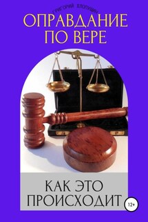 Оправдание по вере. Как это происходит - Григорий Хлопушин
