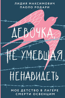 Девочка, не умевшая ненавидеть. Мое детство в лагере смерти Освенцим - Лидия Максимович, Паоло Родари