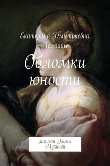 Обломки юности. Записки Эммы Мухиной - Екатерина Лежнина