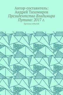 Президентство Владимира Путина: 2017 г. Хроника событий - Андрей Тихомиров