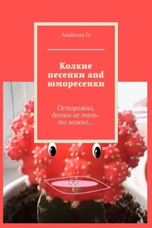 Колкие песенки and юморесенки. Осторожно, детям не очень-то можно… - Анабелла Го