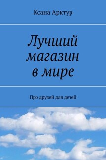 Лучший магазин в мире. Про друзей для детей - Ксана Арктур