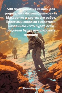 500 принципов из «Книги для родителей» Антона Семёновича Макаренко и других его работ. Простыми словами с советами, названием и что будет, если родители будут игнорировать принцип - Михаил Щеглов