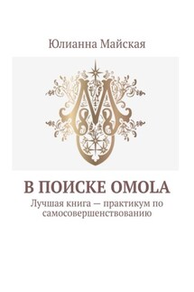 В поиске OMOLA. Лучшая книга – практикум по самосовершенствованию - Юлианна Майская