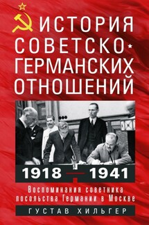 История советско-германских отношений. Воспоминания советника посольства Германии в Москве. 1918—1941 гг. - Густав Хильгер