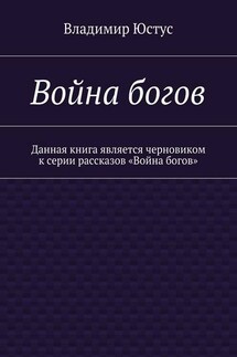 Война богов. Данная книга является черновиком к серии рассказов «Война богов» - Владимир Юстус