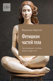 Фетишизм частей тела. Секс-влечение к ступням, животу, груди и пр. - Вероника Ларссон