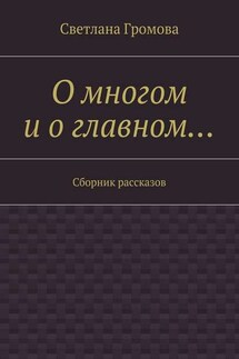О многом и о главном… Сборник рассказов - Светлана Громова