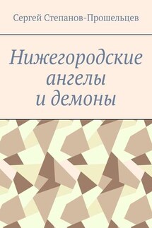 Нижегородские ангелы и демоны. Известные и неизвестные люди Понизовья - Сергей Степанов-Прошельцев
