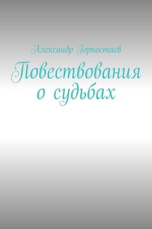 Повествования о судьбах - Александр Горностаев