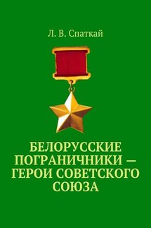 Белорусские пограничники – Герои Советского Союза - Л. Спаткай